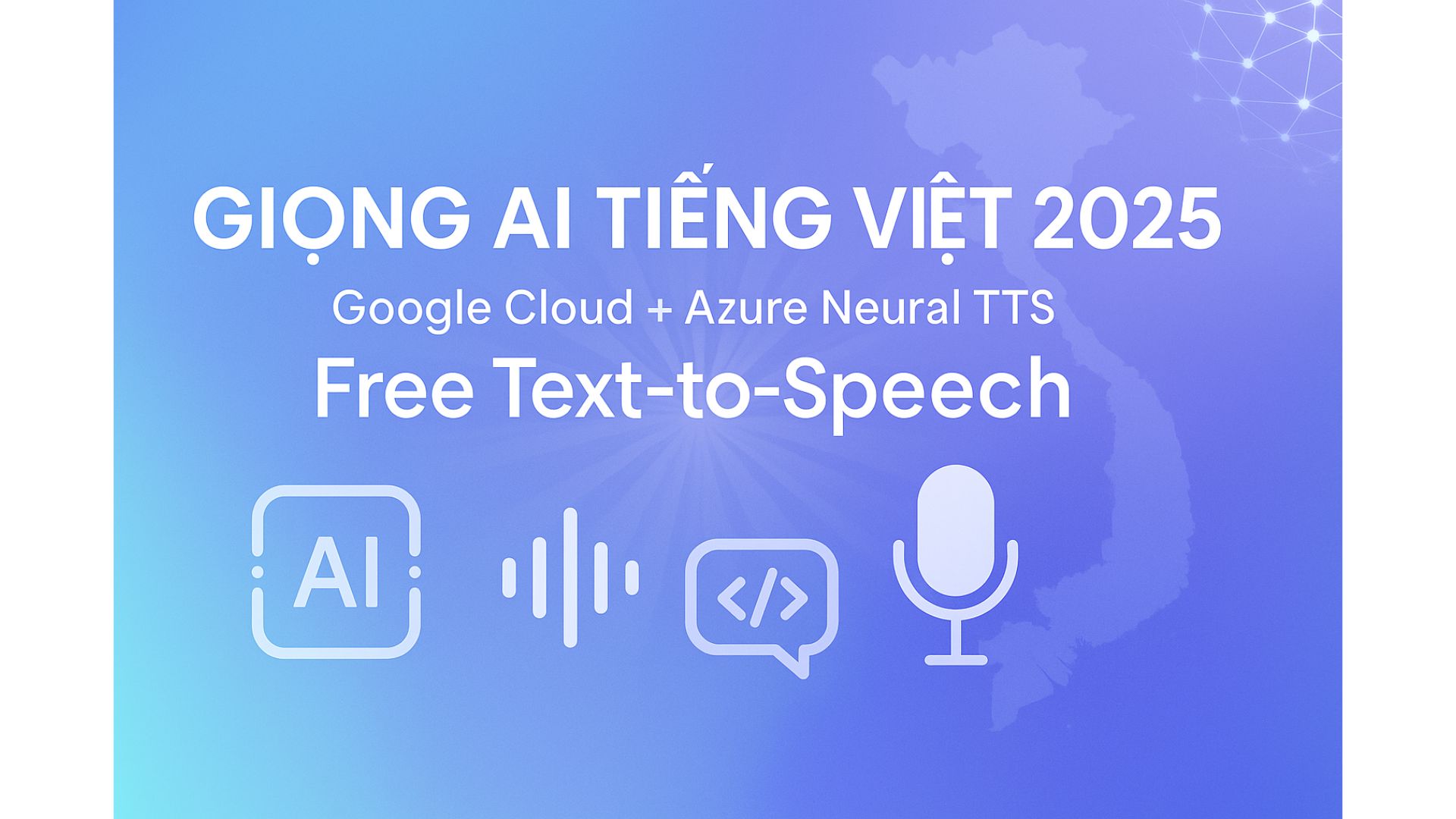 Giọng AI Tiếng Việt 2026: Full Danh Sách Giọng Nam – Nữ (Google + Azure)